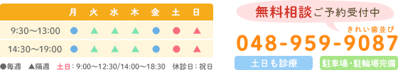 診療時間：9：30-13：00　14：30-19：00　土日：9：00-12：30/14：00-18：30　休診日：祝日　無料相談ご予約受付中 TEL:048-959-9087 土日も診療 駐車場・駐輪場完備