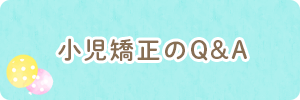 小児矯正のQ&A